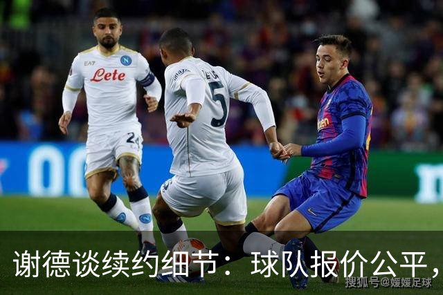 谢德谈续约细节：球队报价公平，我会努力回馈信任